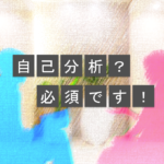 【就活生向け】自己分析はもちろん必要です。ただし自己分析だけでは足りないので、他己分析もしましょう。
